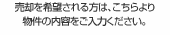 売却を希望される方は、こちらより物件の内容をご入力ください。